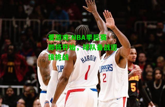 爱游戏:NBA季后赛即将开始，球队备战迎接挑战