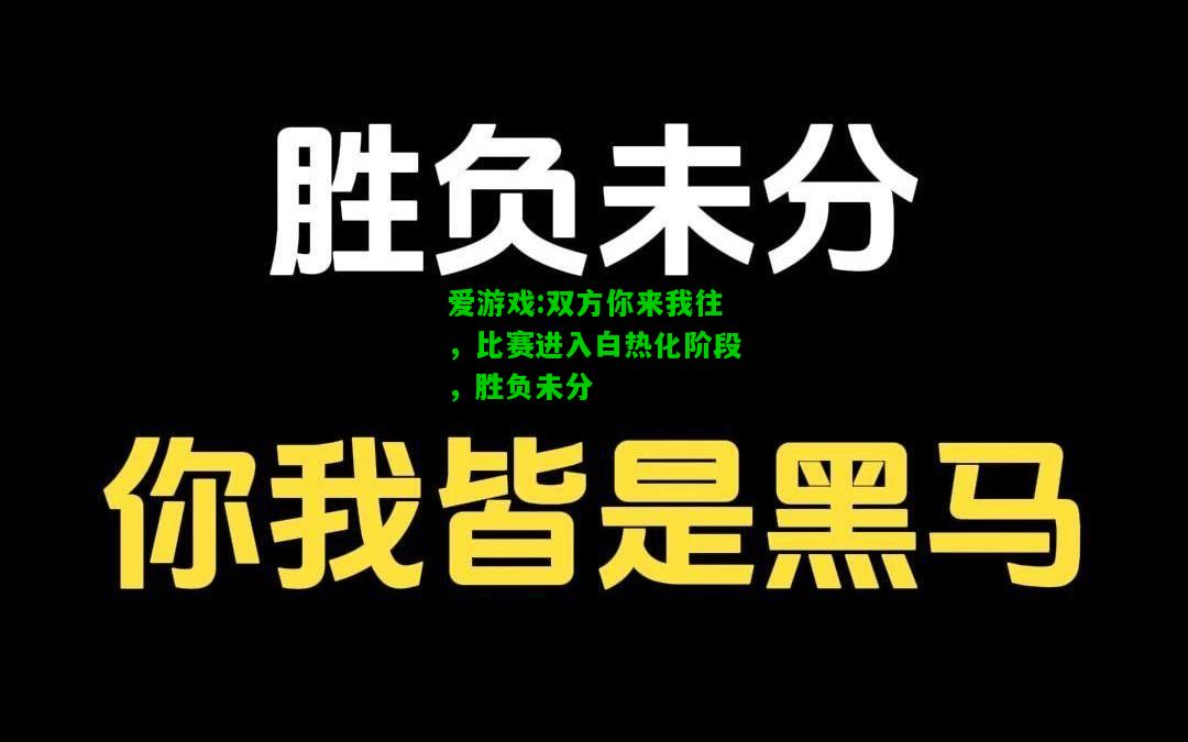 爱游戏:双方你来我往，比赛进入白热化阶段，胜负未分